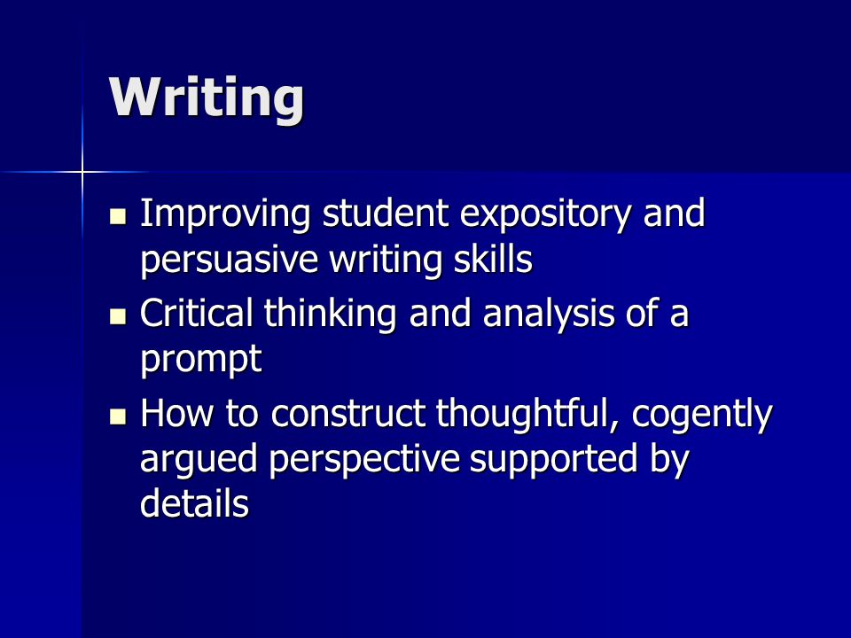 Writing Improving student expository and persuasive writing skills Improving student expository and persuasive writing skills Critical thinking and analysis of a prompt Critical thinking and analysis of a prompt How to construct thoughtful, cogently argued perspective supported by details How to construct thoughtful, cogently argued perspective supported by details