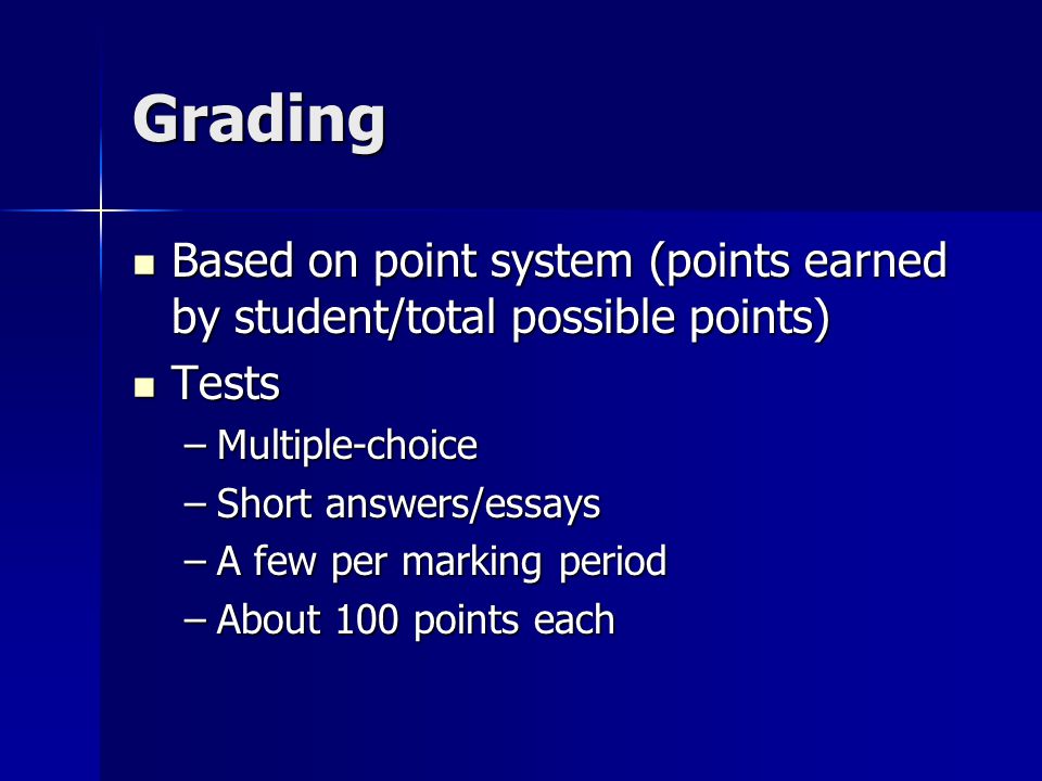 Grading Based on point system (points earned by student/total possible points) Based on point system (points earned by student/total possible points) Tests Tests –Multiple-choice –Short answers/essays –A few per marking period –About 100 points each
