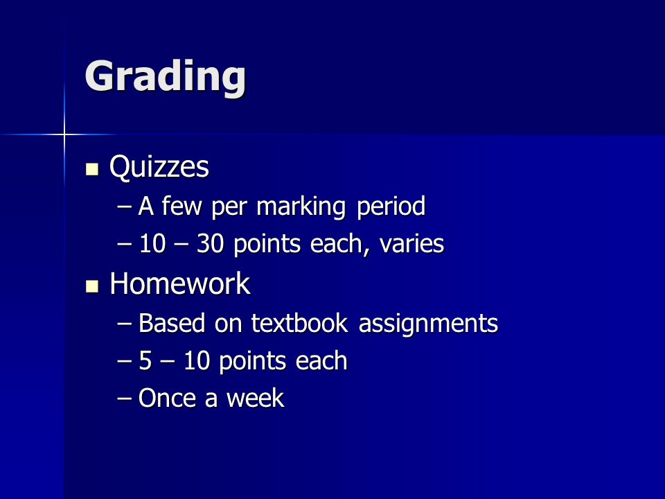 Grading Quizzes Quizzes –A few per marking period –10 – 30 points each, varies Homework Homework –Based on textbook assignments –5 – 10 points each –Once a week