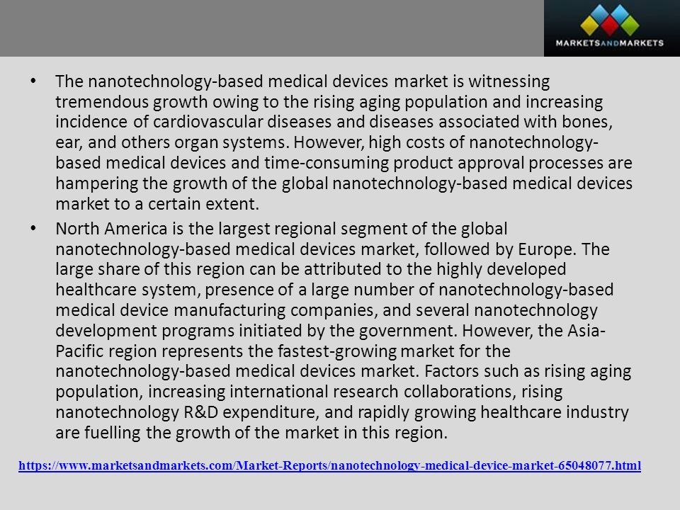 The nanotechnology-based medical devices market is witnessing tremendous growth owing to the rising aging population and increasing incidence of cardiovascular diseases and diseases associated with bones, ear, and others organ systems.