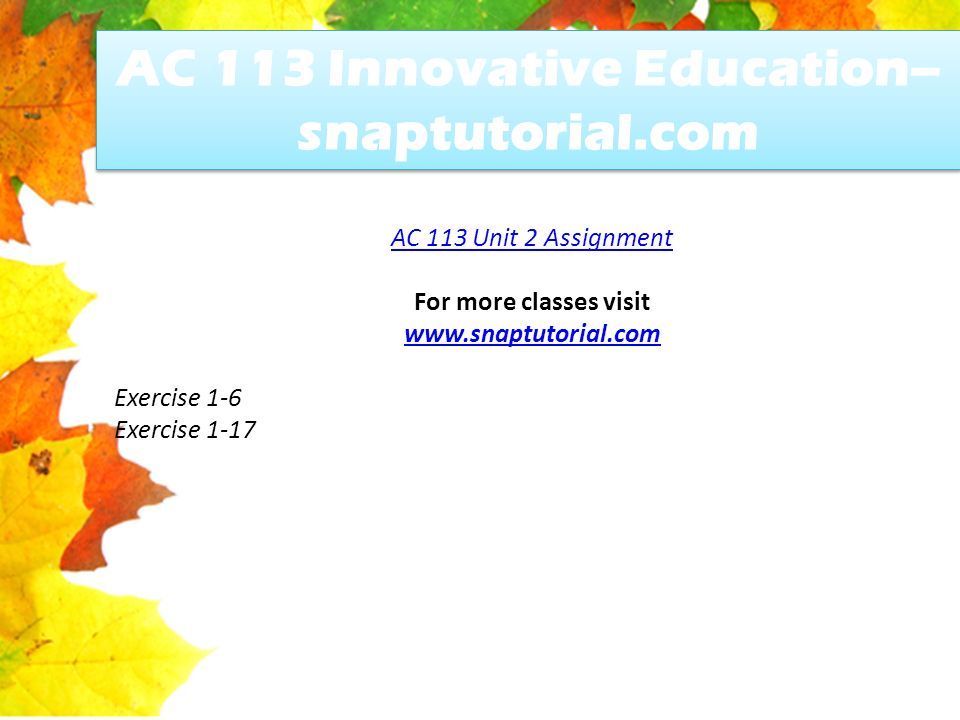 AC 113 Innovative Education-- snaptutorial.com AC 113 Unit 2 Assignment For more classes visit   Exercise 1-6 Exercise 1-17