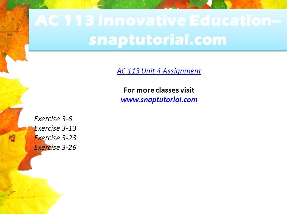 AC 113 Innovative Education-- snaptutorial.com AC 113 Unit 4 Assignment For more classes visit   Exercise 3-6 Exercise 3-13 Exercise 3-23 Exercise 3-26