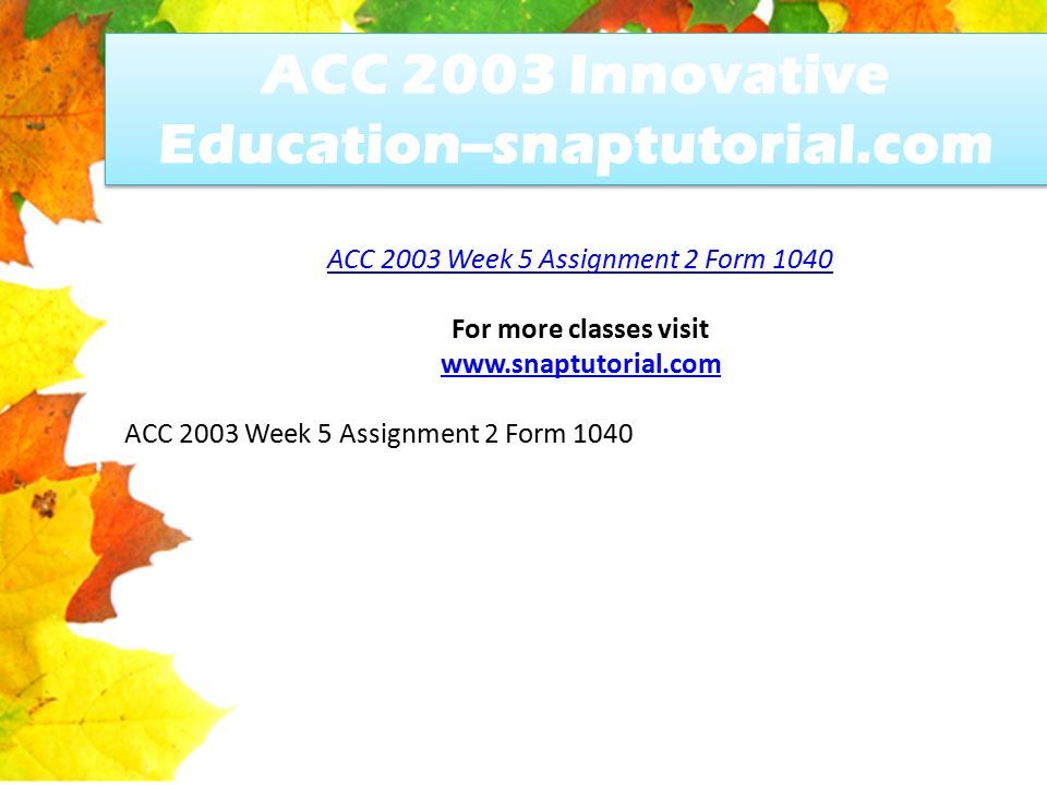 ACC 2003 Innovative Education--snaptutorial.com ACC 2003 Week 5 Assignment 2 Form 1040 For more classes visit   ACC 2003 Week 5 Assignment 2 Form 1040