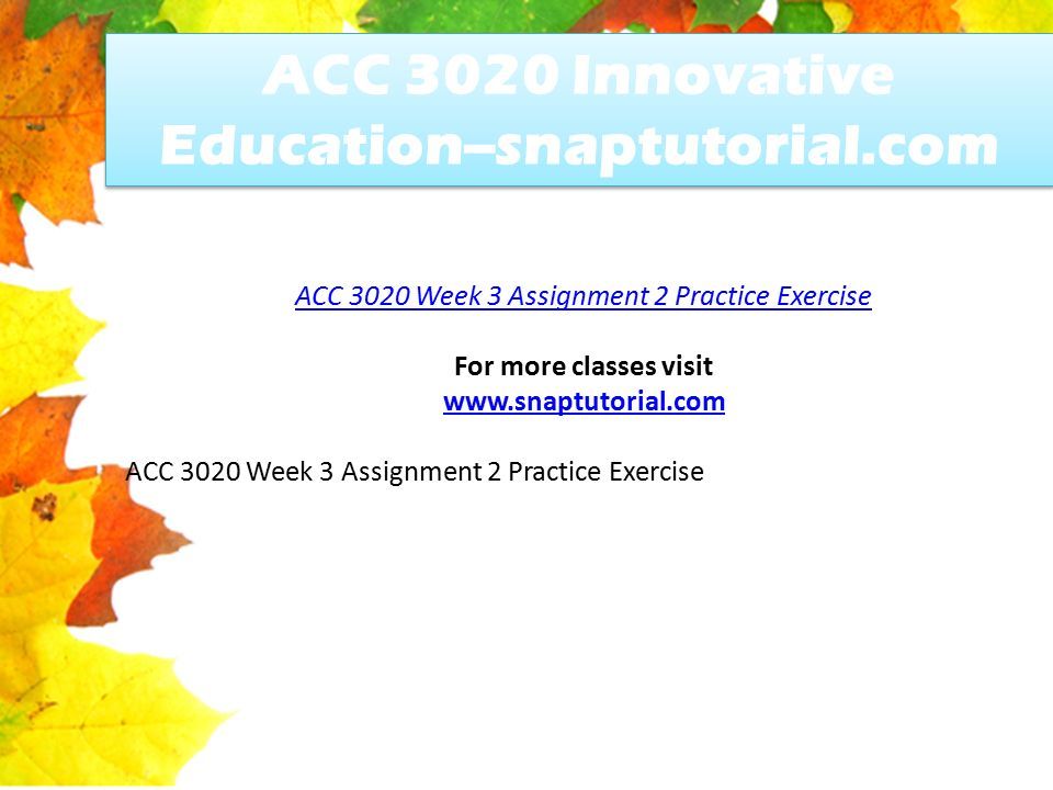 ACC 3020 Innovative Education--snaptutorial.com ACC 3020 Week 3 Assignment 2 Practice Exercise For more classes visit   ACC 3020 Week 3 Assignment 2 Practice Exercise