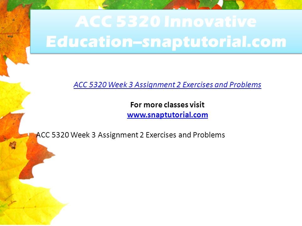ACC 5320 Innovative Education--snaptutorial.com ACC 5320 Week 3 Assignment 2 Exercises and Problems For more classes visit   ACC 5320 Week 3 Assignment 2 Exercises and Problems