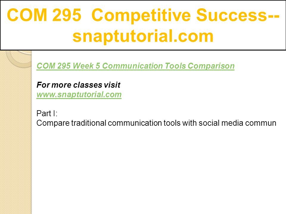 COM 295 Competitive Success-- snaptutorial.com COM 295 Week 5 Communication Tools Comparison For more classes visit   Part I: Compare traditional communication tools with social media commun