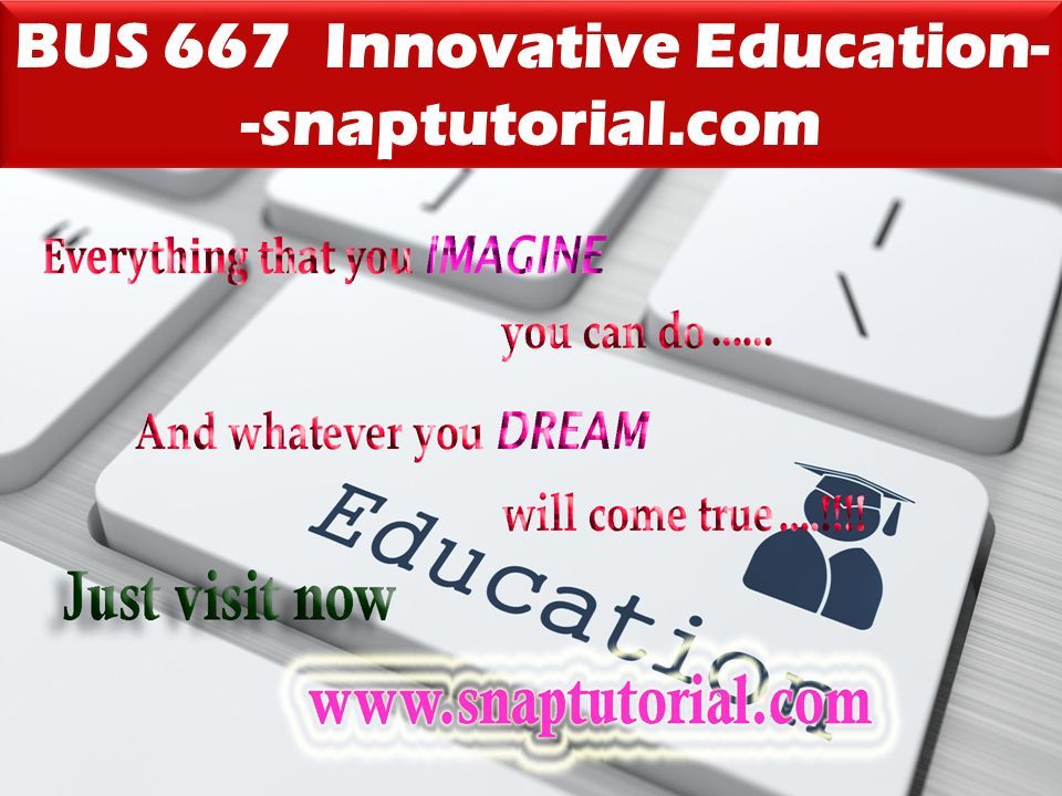 BUS 667 Innovative Education- -snaptutorial.com