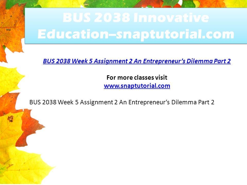 BUS 2038 Innovative Education--snaptutorial.com BUS 2038 Week 5 Assignment 2 An Entrepreneur’s Dilemma Part 2 For more classes visit   BUS 2038 Week 5 Assignment 2 An Entrepreneur’s Dilemma Part 2