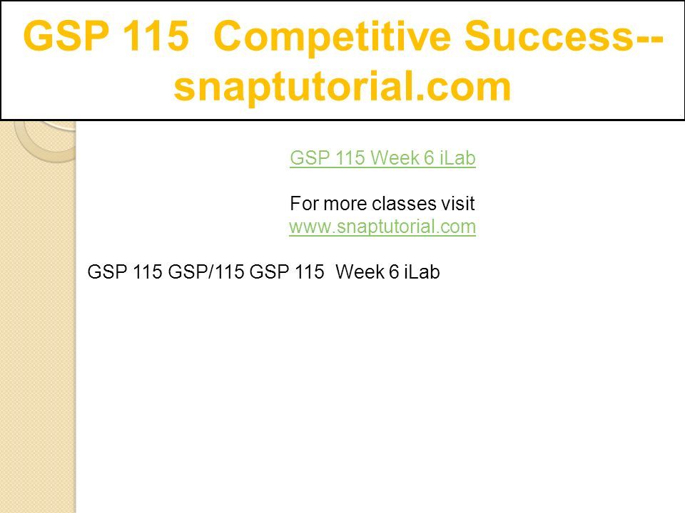 GSP 115 Competitive Success-- snaptutorial.com GSP 115 Week 6 iLab For more classes visit   GSP 115 GSP/115 GSP 115 Week 6 iLab