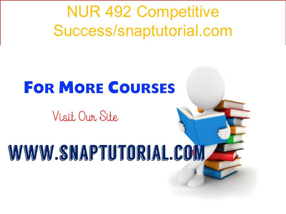 NUR 492 Competitive Success/snaptutorial.com