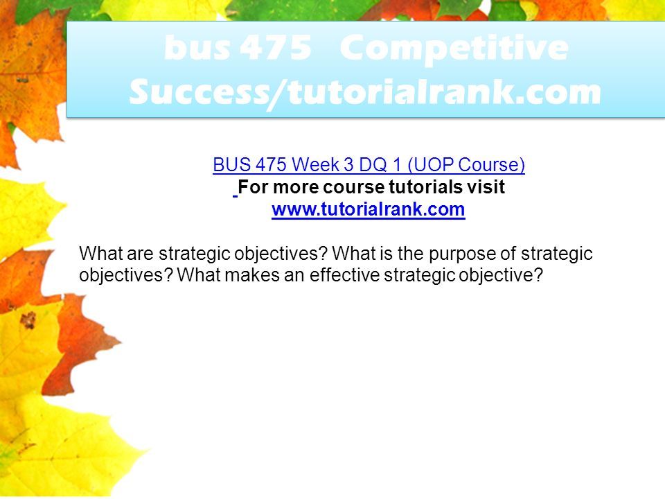 bus 475 Competitive Success/tutorialrank.com BUS 475 Week 3 DQ 1 (UOP Course) For more course tutorials visit   What are strategic objectives.