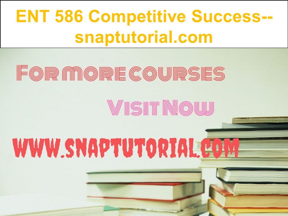 ENT 586 Competitive Success-- snaptutorial.com