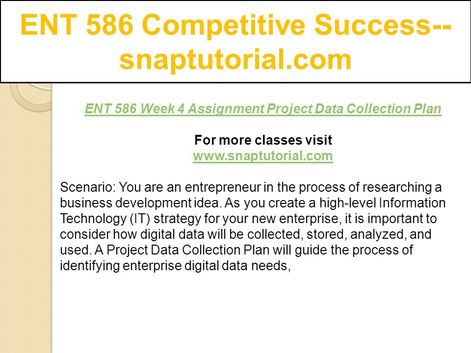 ENT 586 Competitive Success-- snaptutorial.com ENT 586 Week 4 Assignment Project Data Collection Plan For more classes visit   Scenario: You are an entrepreneur in the process of researching a business development idea.