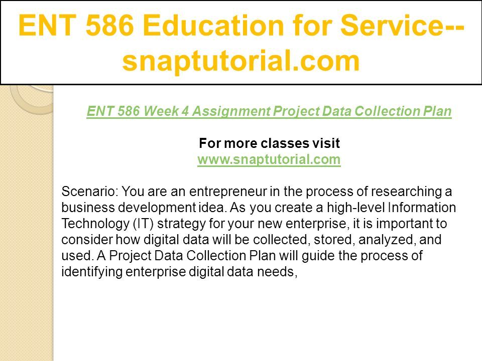 ENT 586 Education for Service-- snaptutorial.com ENT 586 Week 4 Assignment Project Data Collection Plan For more classes visit   Scenario: You are an entrepreneur in the process of researching a business development idea.