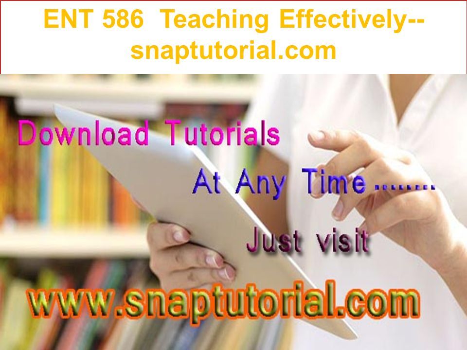ENT 586 Teaching Effectively-- snaptutorial.com