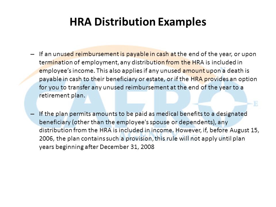 – If an unused reimbursement is payable in cash at the end of the year, or upon termination of employment, any distribution from the HRA is included in employee’s income.