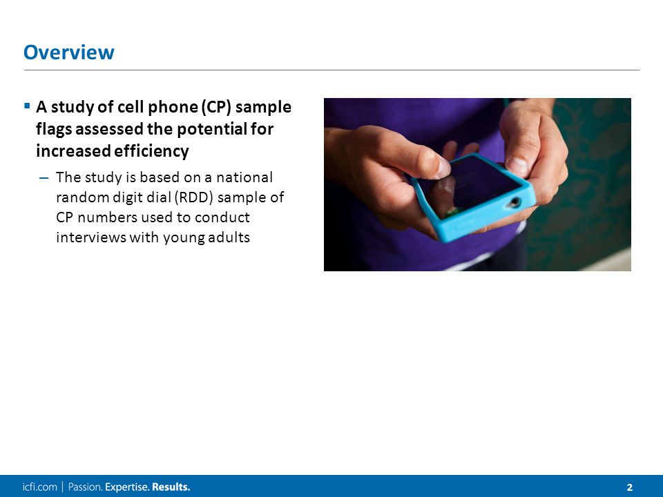 2 Overview  A study of cell phone (CP) sample flags assessed the potential for increased efficiency – The study is based on a national random digit dial (RDD) sample of CP numbers used to conduct interviews with young adults