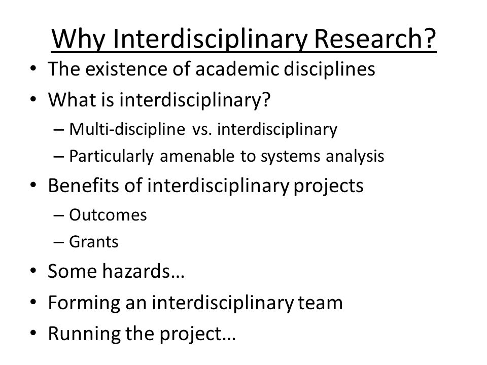 Why Interdisciplinary Research. The existence of academic disciplines What is interdisciplinary.