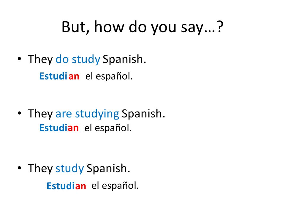 But, how do you say…. They do study Spanish. They are studying Spanish.