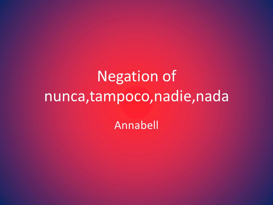 Negation of nunca,tampoco,nadie,nada Annabell