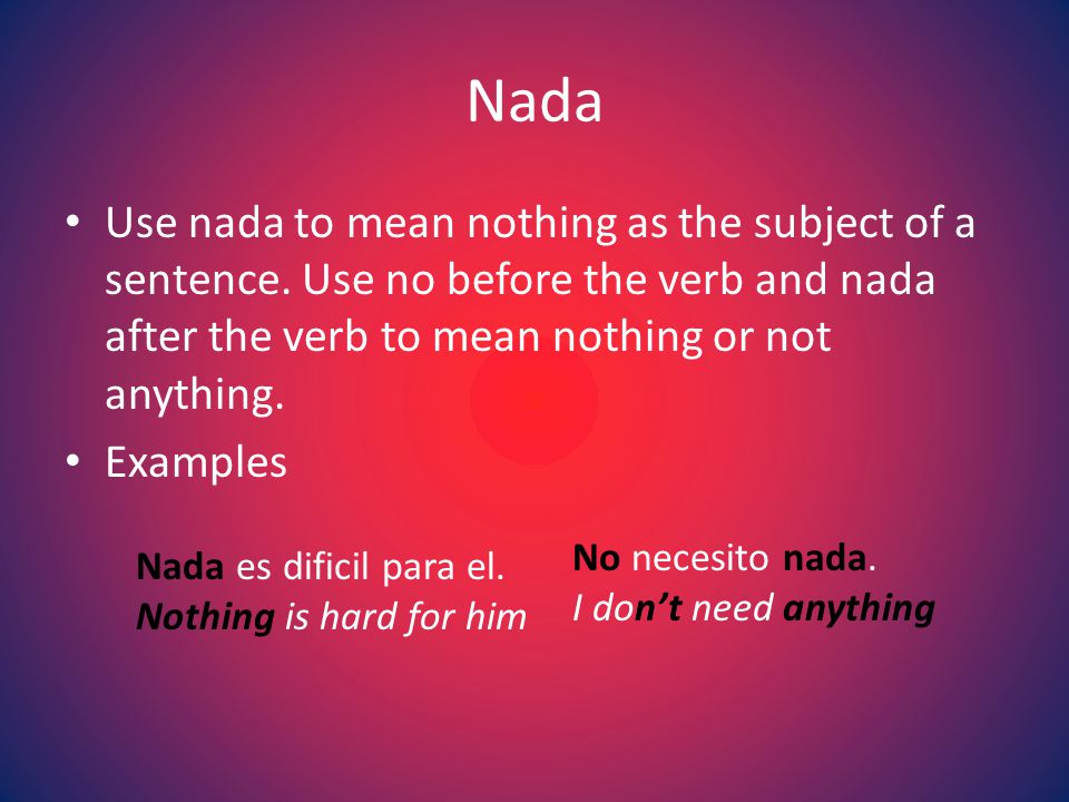 Nada Use nada to mean nothing as the subject of a sentence.