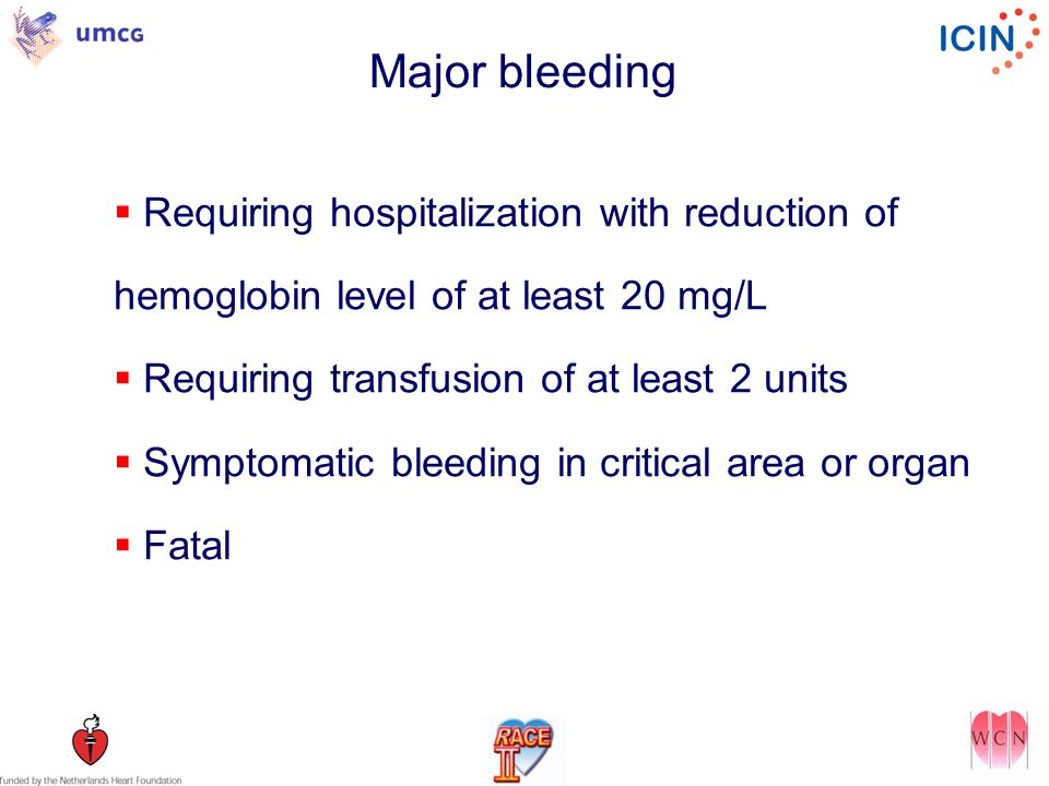 Major bleeding  Requiring hospitalization with reduction of hemoglobin level of at least 20 mg/L  Requiring transfusion of at least 2 units  Symptomatic bleeding in critical area or organ  Fatal