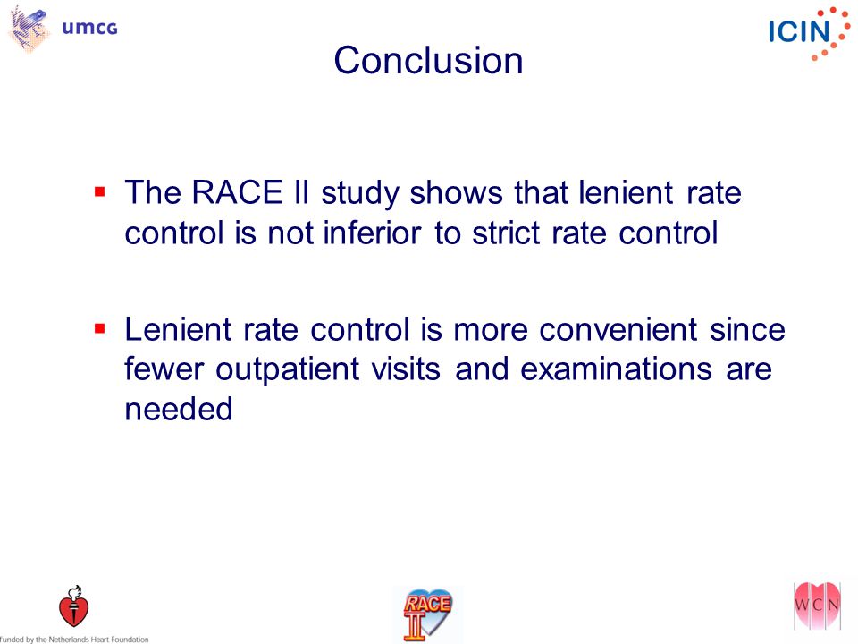 Conclusion  The RACE II study shows that lenient rate control is not inferior to strict rate control  Lenient rate control is more convenient since fewer outpatient visits and examinations are needed