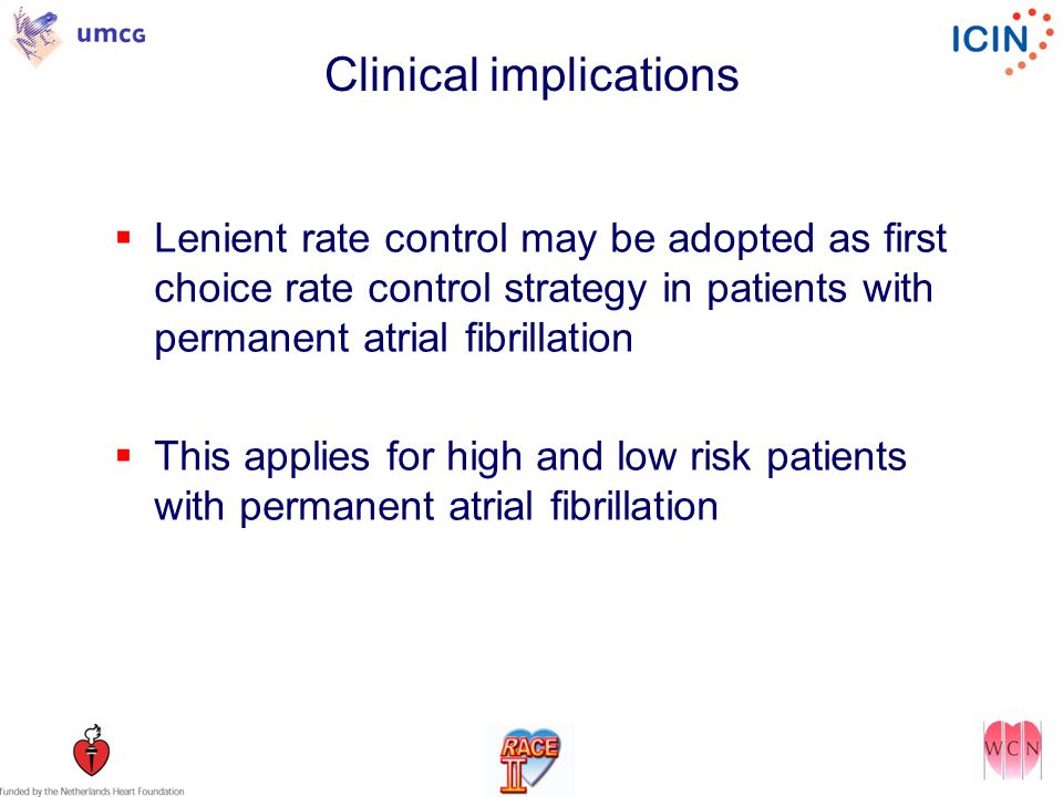 Clinical implications  Lenient rate control may be adopted as first choice rate control strategy in patients with permanent atrial fibrillation  This applies for high and low risk patients with permanent atrial fibrillation