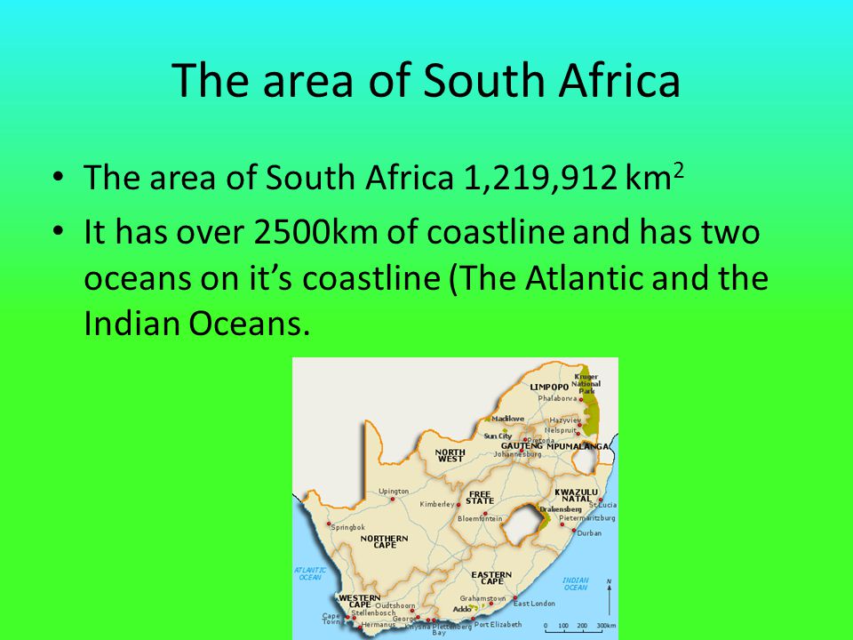 The area of South Africa The area of South Africa 1,219,912 km 2 It has over 2500km of coastline and has two oceans on it’s coastline (The Atlantic and the Indian Oceans.