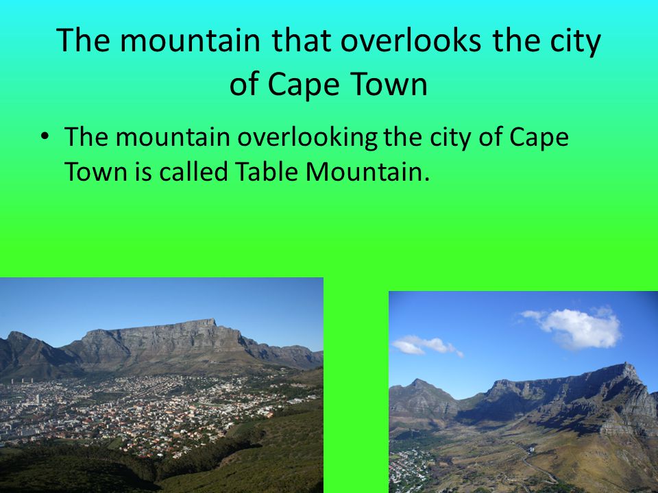 The mountain that overlooks the city of Cape Town The mountain overlooking the city of Cape Town is called Table Mountain.