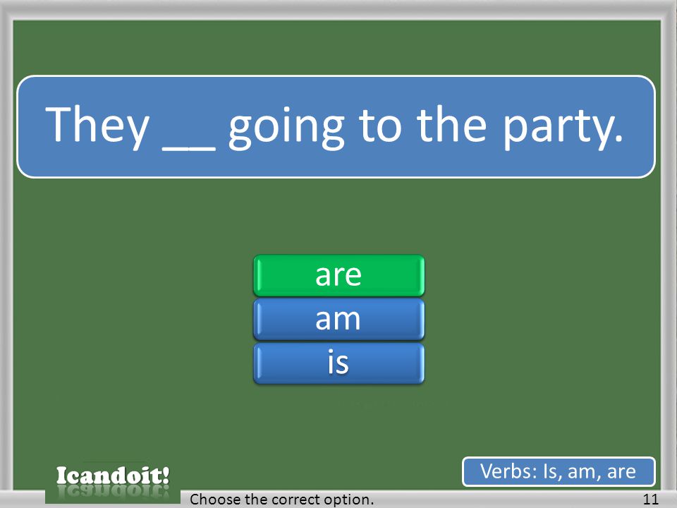 They __ going to the party. 11Choose the correct option. Verbs: Is, am, are areamisareamis