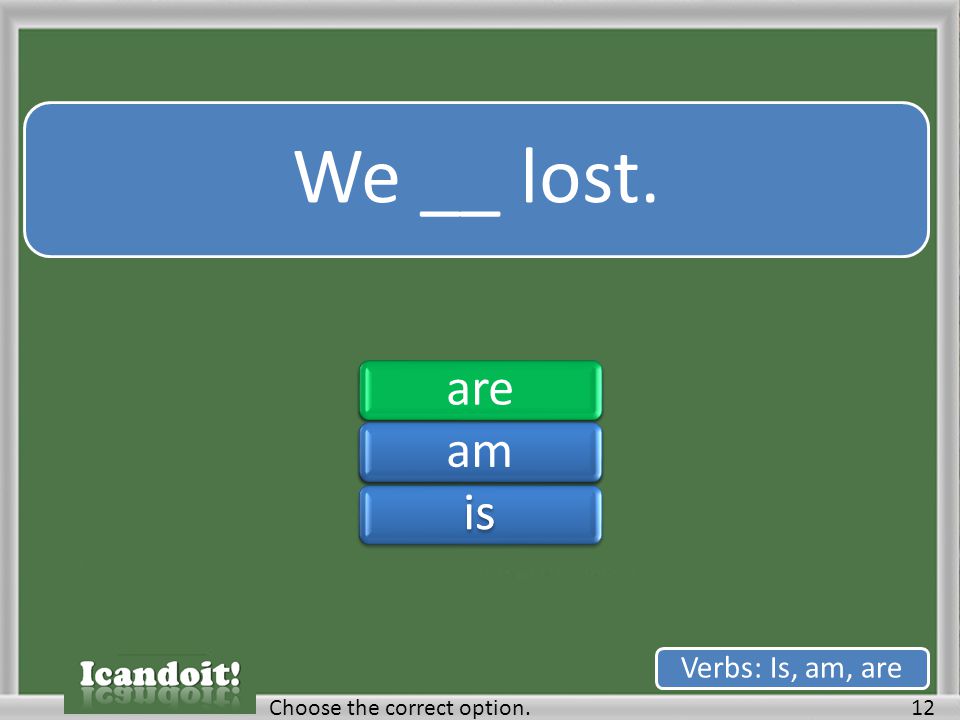 We __ lost. 12Choose the correct option. Verbs: Is, am, are areamisareamis