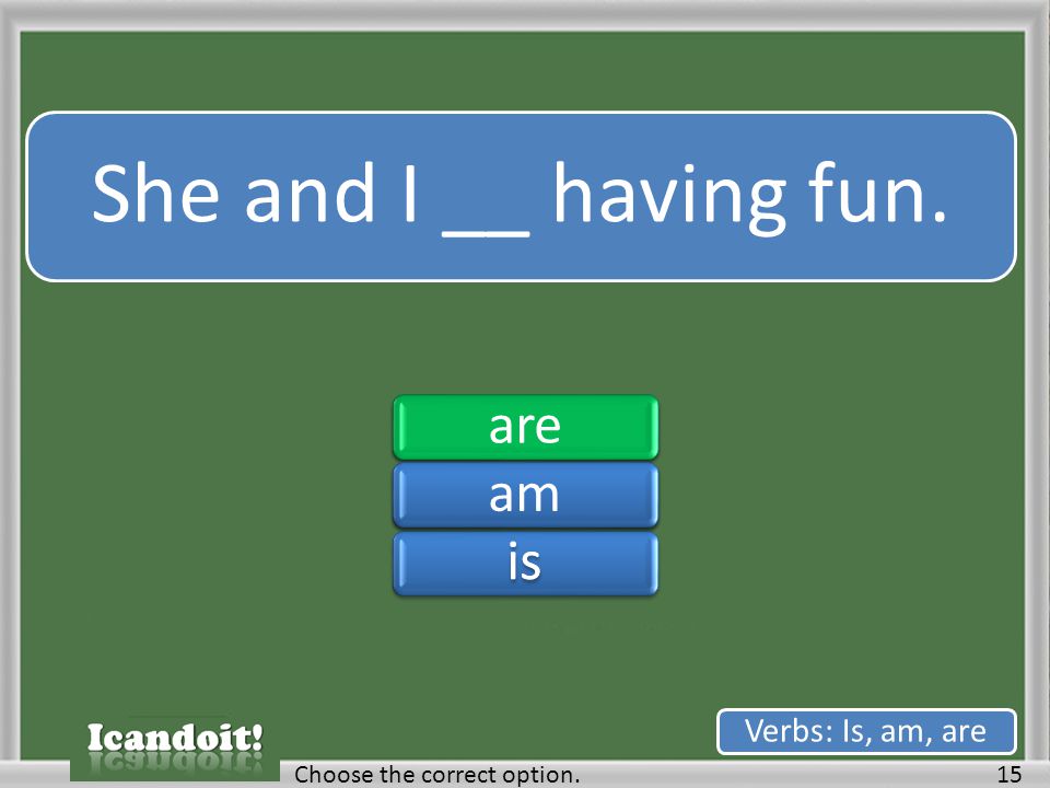 She and I __ having fun. 15Choose the correct option. Verbs: Is, am, are areamisareamis
