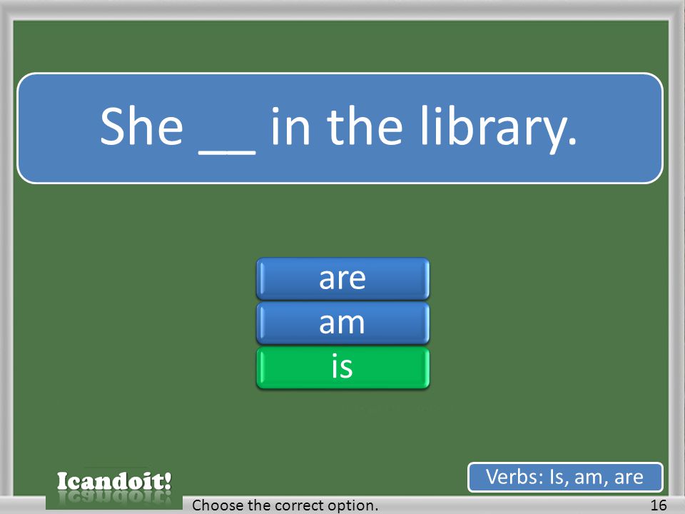 She __ in the library. 16Choose the correct option. Verbs: Is, am, are areamisareamis