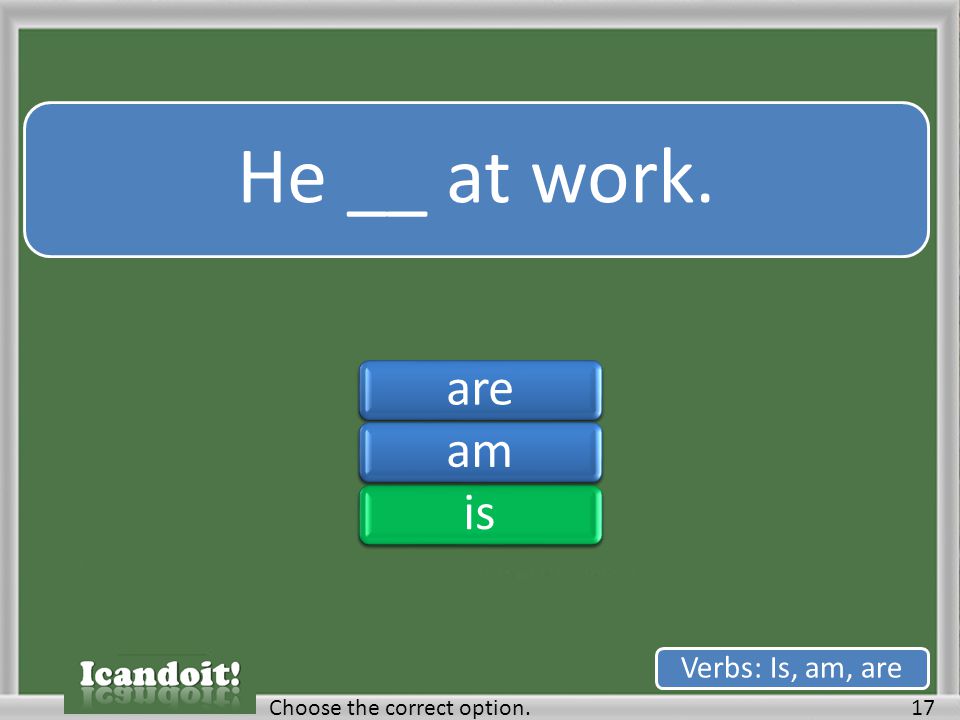 He __ at work. 17Choose the correct option. Verbs: Is, am, are areamisareamis