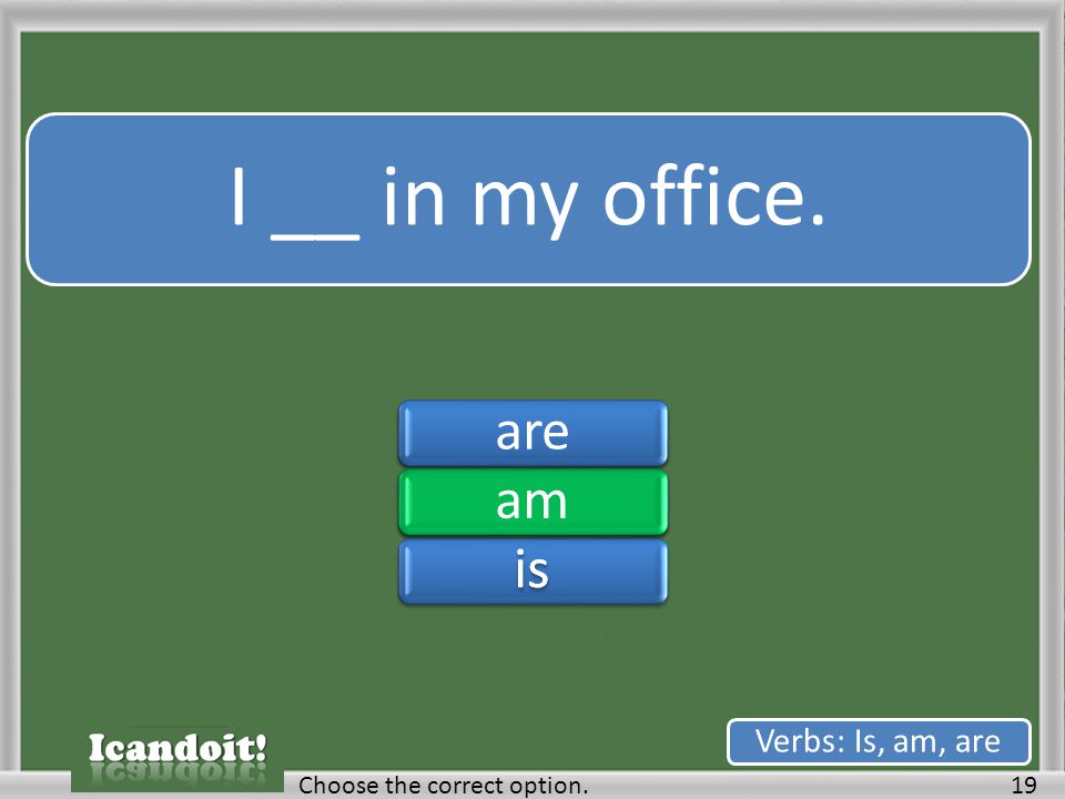 I __ in my office. 19Choose the correct option. Verbs: Is, am, are areamisareamis