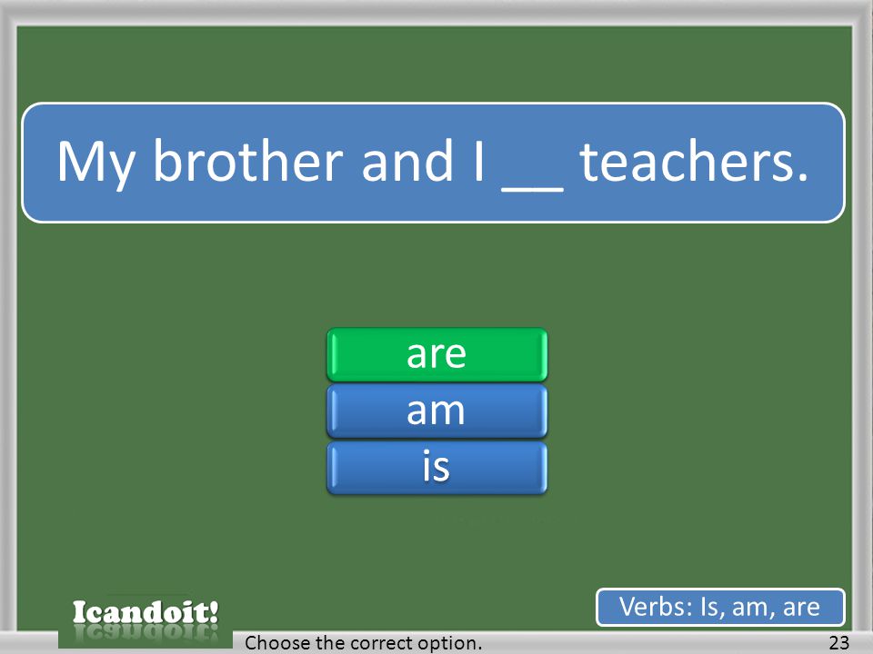 My brother and I __ teachers. 23Choose the correct option. Verbs: Is, am, are areamisareamis