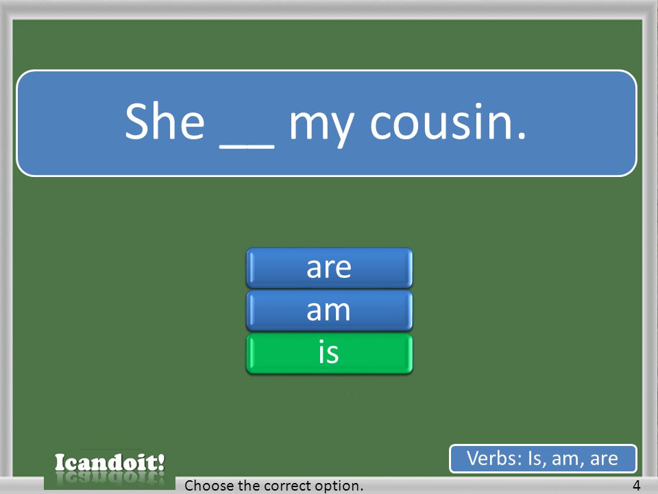 She __ my cousin. 4Choose the correct option. Verbs: Is, am, are areamisareamis