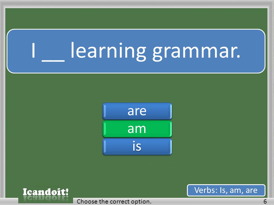 I __ learning grammar. 6Choose the correct option. Verbs: Is, am, are areamisareamis