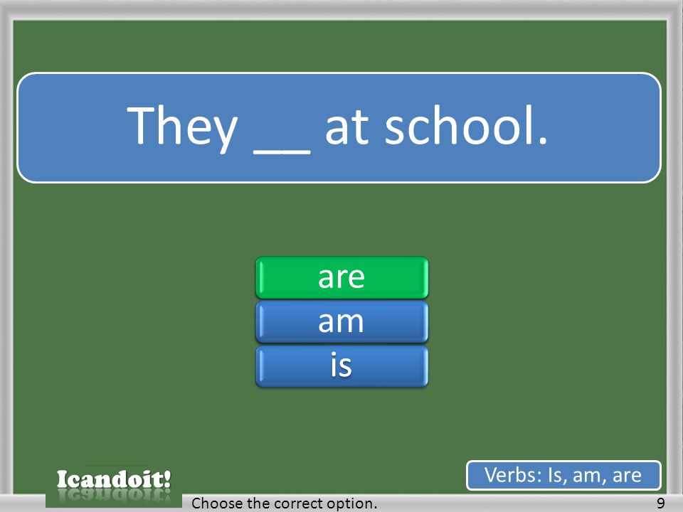 They __ at school. 9Choose the correct option. Verbs: Is, am, are areamisareamis