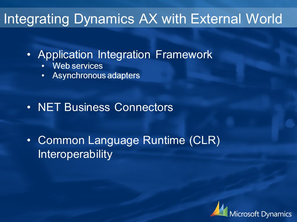 Application Integration Framework Web services Asynchronous adapters NET Business Connectors Common Language Runtime (CLR) Interoperability Integrating Dynamics AX with External World