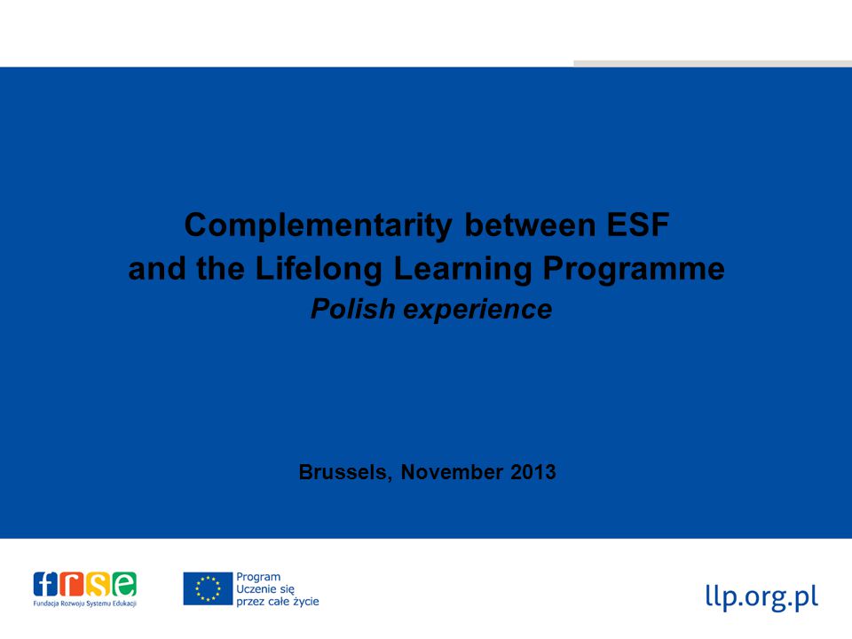 Complementarity between ESF and the Lifelong Learning Programme Polish experience Brussels, November 2013