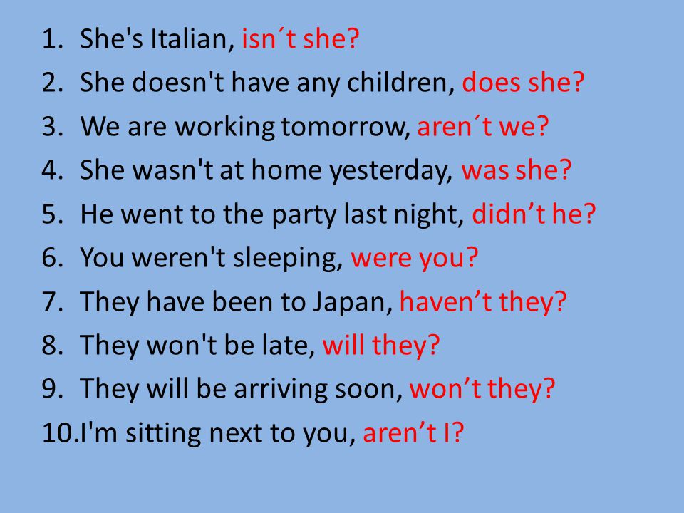 1.She s Italian, isn´t she. 2.She doesn t have any children, does she.