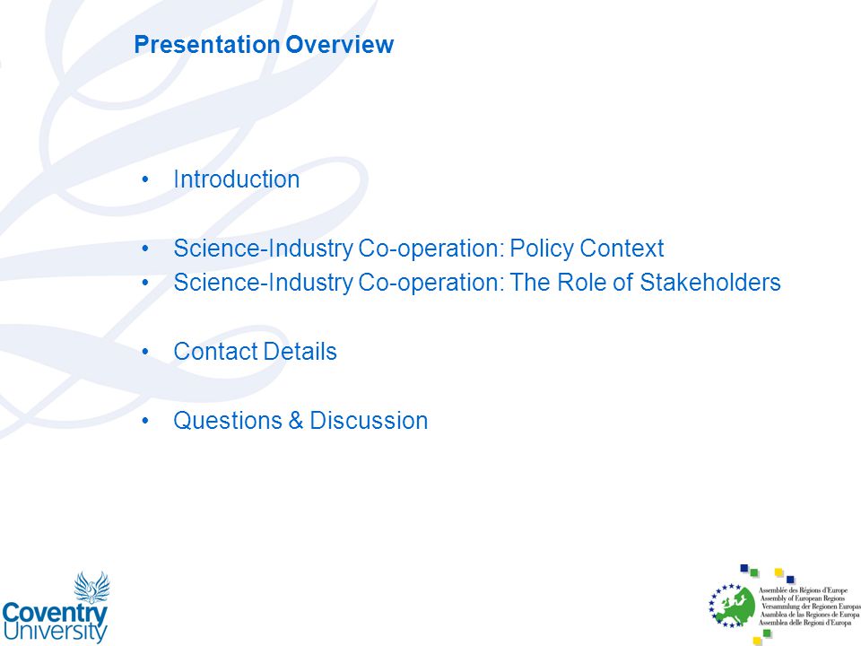 Presentation Overview Introduction Science-Industry Co-operation: Policy Context Science-Industry Co-operation: The Role of Stakeholders Contact Details Questions & Discussion