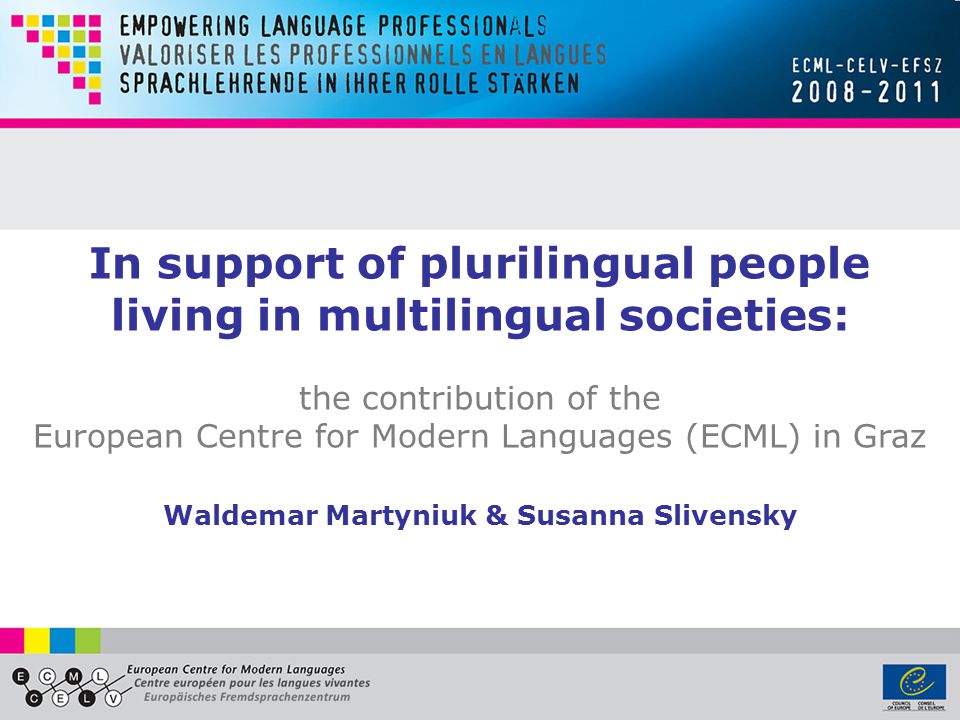 In support of plurilingual people living in multilingual societies: the contribution of the European Centre for Modern Languages (ECML) in Graz Waldemar Martyniuk & Susanna Slivensky