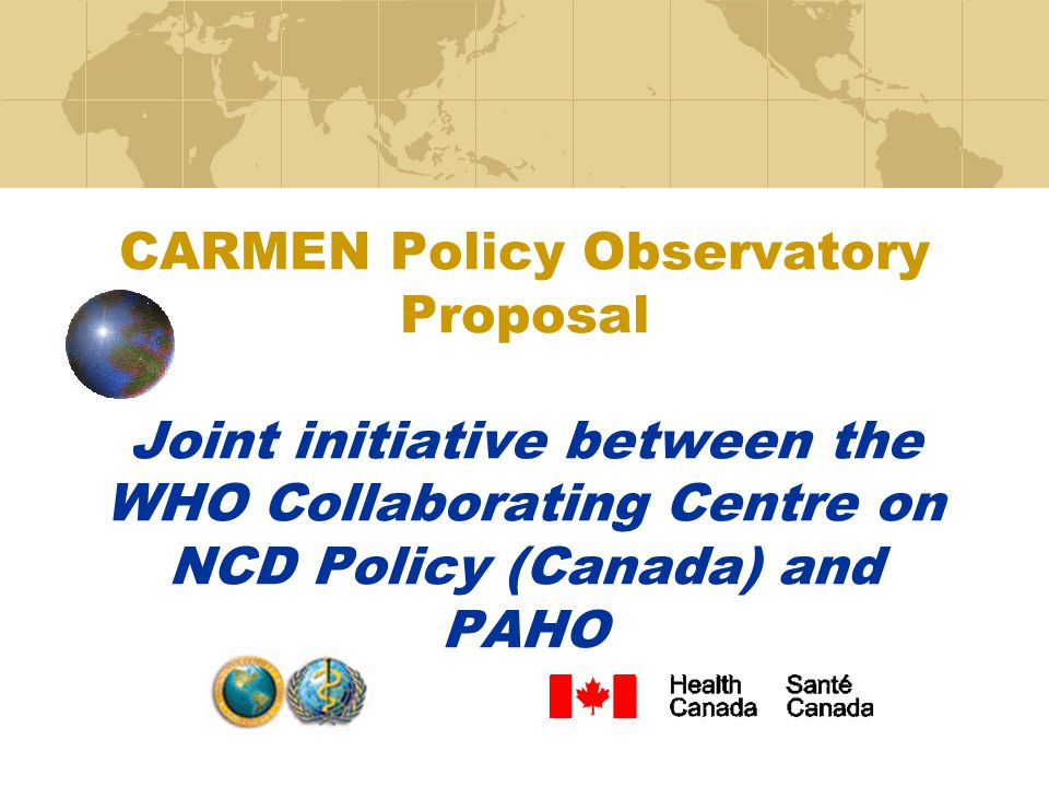 CARMEN Policy Observatory Proposal Joint initiative between the WHO Collaborating Centre on NCD Policy (Canada) and PAHO