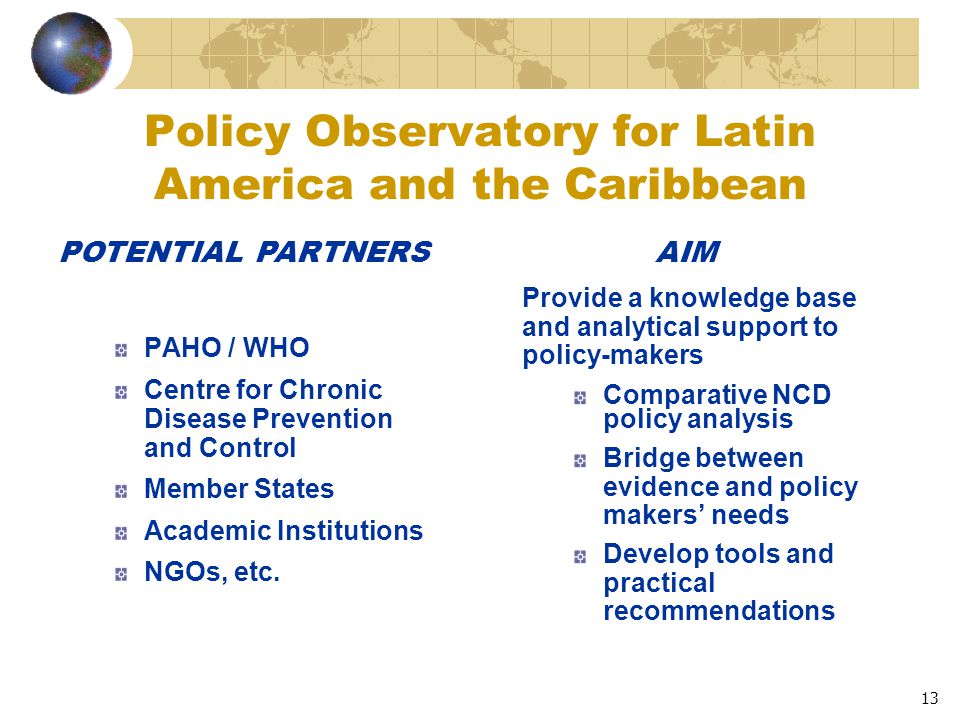 13 Policy Observatory for Latin America and the Caribbean PAHO / WHO Centre for Chronic Disease Prevention and Control Member States Academic Institutions NGOs, etc.
