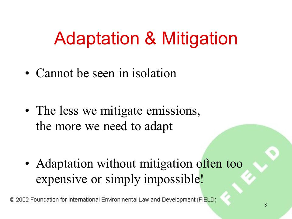3 Adaptation & Mitigation Cannot be seen in isolation The less we mitigate emissions, the more we need to adapt Adaptation without mitigation often too expensive or simply impossible!