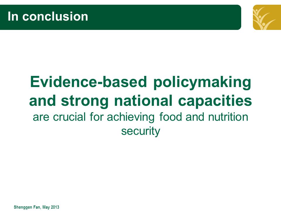 Click to edit Master title style Shenggen Fan, May 2013 In conclusion Evidence-based policymaking and strong national capacities are crucial for achieving food and nutrition security