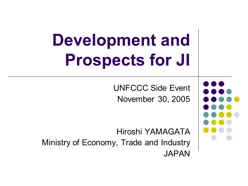 Development and Prospects for JI UNFCCC Side Event November 30, 2005 Hiroshi YAMAGATA Ministry of Economy, Trade and Industry JAPAN